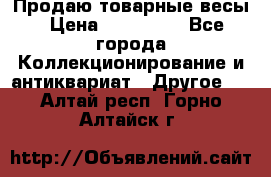 Продаю товарные весы › Цена ­ 100 000 - Все города Коллекционирование и антиквариат » Другое   . Алтай респ.,Горно-Алтайск г.